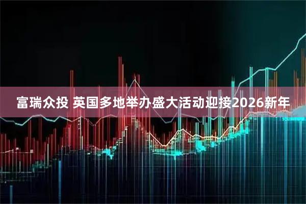 富瑞众投 英国多地举办盛大活动迎接2026新年