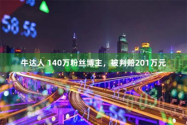 牛达人 140万粉丝博主，被判赔201万元