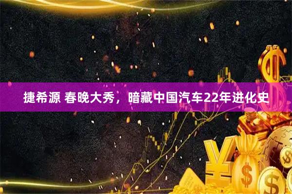 捷希源 春晚大秀，暗藏中国汽车22年进化史