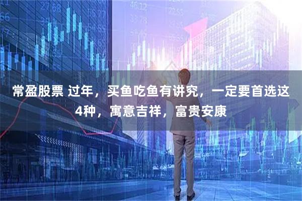 常盈股票 过年，买鱼吃鱼有讲究，一定要首选这4种，寓意吉祥，富贵安康