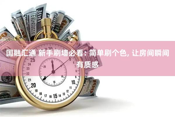 国融汇通 新手刷墙必看: 简单刷个色, 让房间瞬间有质感