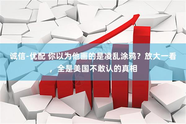 诚信-优配 你以为他画的是凌乱涂鸦？放大一看，全是美国不敢认的真相