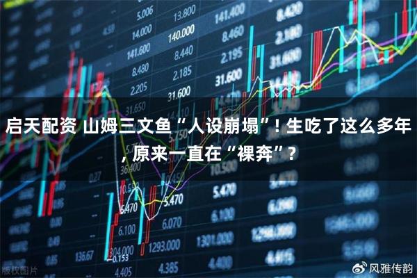 启天配资 山姆三文鱼“人设崩塌”! 生吃了这么多年, 原来一直在“裸奔”?